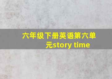 六年级下册英语第六单元story time